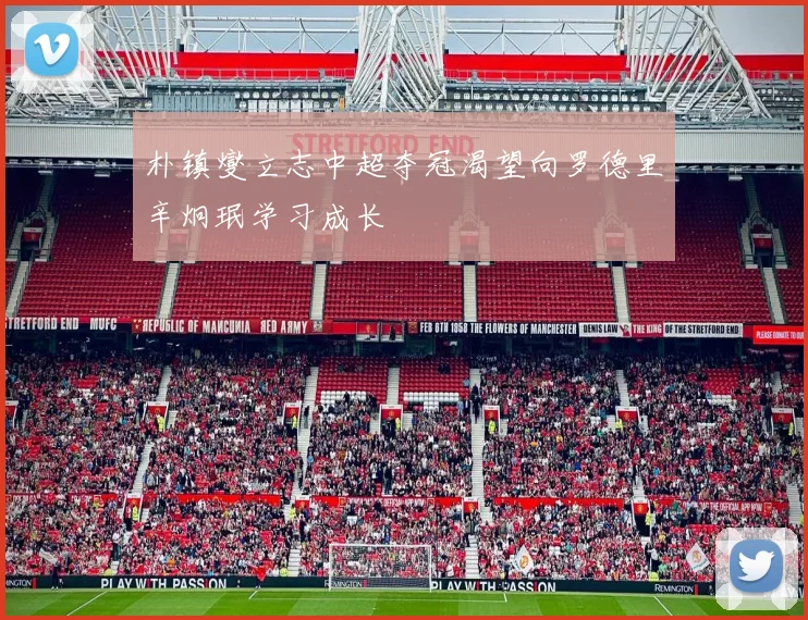 朴镇燮立志中超夺冠渴望向罗德里辛炯珉学习成长