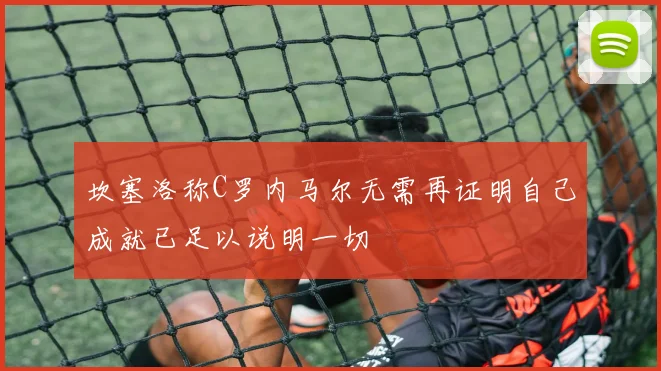 坎塞洛称C罗内马尔无需再证明自己成就已足以说明一切