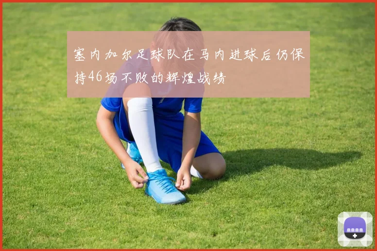 塞内加尔足球队在马内进球后仍保持46场不败的辉煌战绩