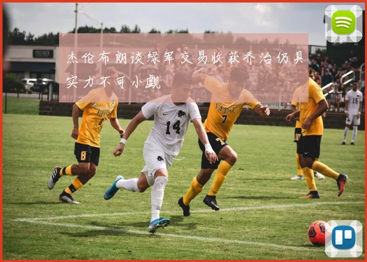 杰伦布朗谈绿军交易收获乔治仍具实力不可小觑