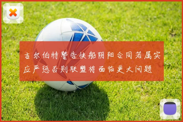 吉尔伯特警告快船阴阳合同若属实应严惩否则联盟将面临更大问题