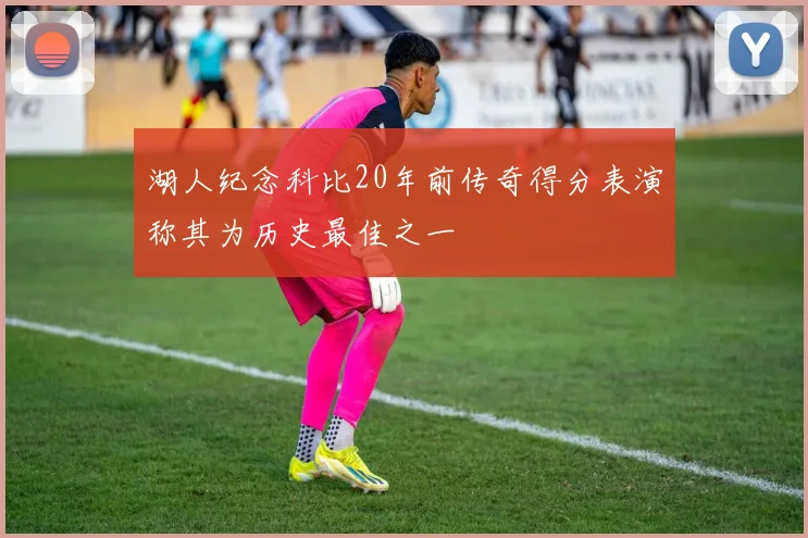 湖人纪念科比20年前传奇得分表演称其为历史最佳之一