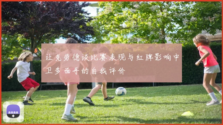 让克劳德谈比赛表现与红牌影响中卫多面手的自我评价
