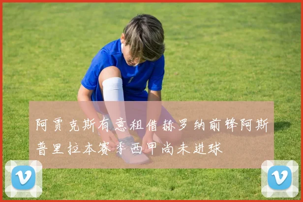 阿贾克斯有意租借赫罗纳前锋阿斯普里拉本赛季西甲尚未进球